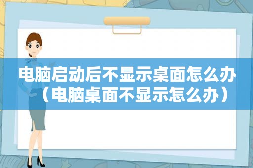 电脑启动后不显示桌面怎么办（电脑桌面不显示怎么办）