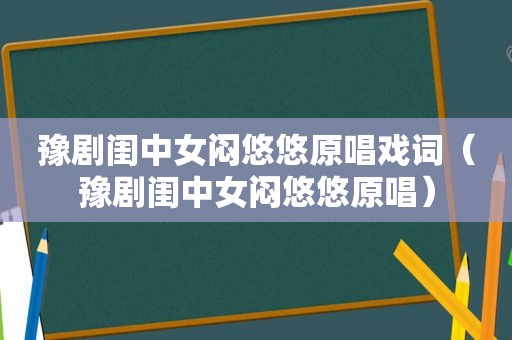 豫剧闺中女闷悠悠原唱戏词（豫剧闺中女闷悠悠原唱）