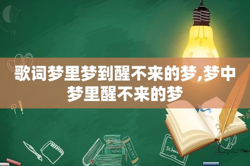 歌词梦里梦到醒不来的梦,梦中梦里醒不来的梦