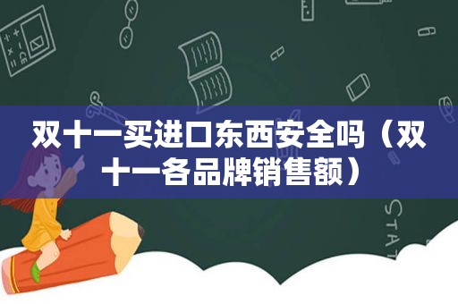 双十一买进口东西安全吗（双十一各品牌销售额）