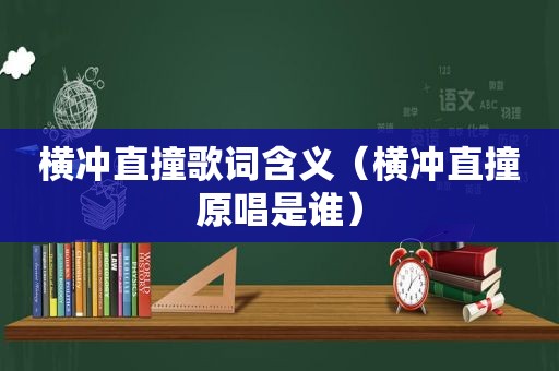 横冲直撞歌词含义（横冲直撞原唱是谁）