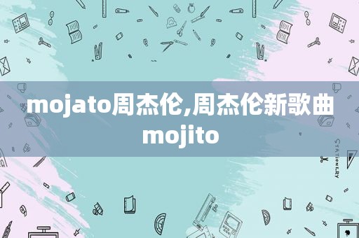 mojato周杰伦,周杰伦新歌曲mojito