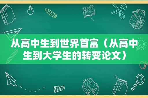 从高中生到世界首富（从高中生到大学生的转变论文）