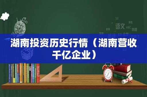 湖南投资历史行情（湖南营收千亿企业）