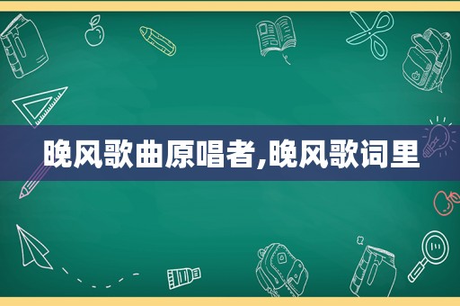 晚风歌曲原唱者,晚风歌词里