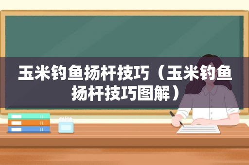 玉米钓鱼扬杆技巧（玉米钓鱼扬杆技巧图解）