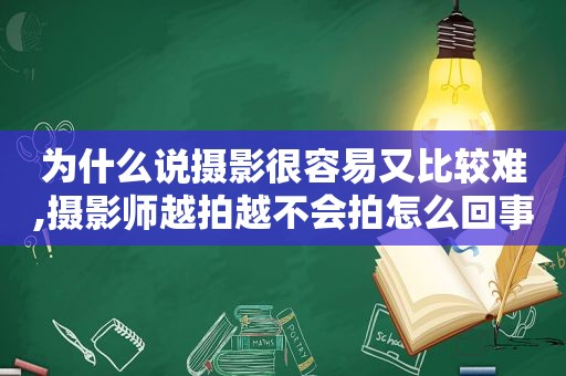 为什么说摄影很容易又比较难,摄影师越拍越不会拍怎么回事