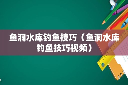 鱼洞水库钓鱼技巧（鱼洞水库钓鱼技巧视频）