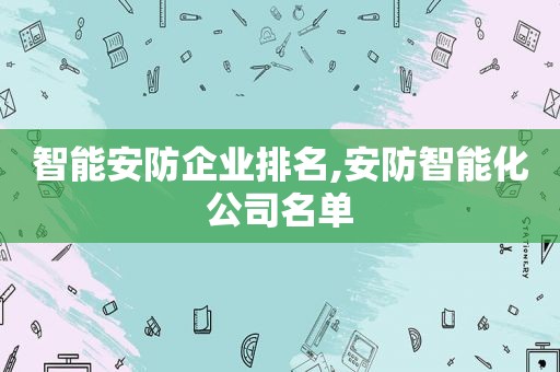 智能安防企业排名,安防智能化公司名单