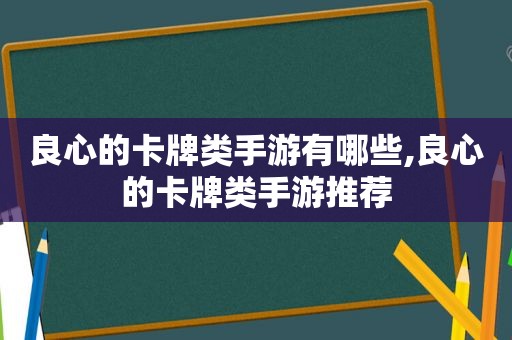 良心的卡牌类手游有哪些,良心的卡牌类手游推荐