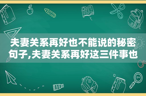 夫妻关系再好也不能说的秘密句子,夫妻关系再好这三件事也不能告诉