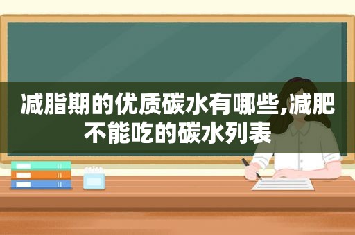 减脂期的优质碳水有哪些,减肥不能吃的碳水列表