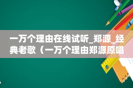 一万个理由在线试听_郑源_经典老歌（一万个理由郑源原唱）