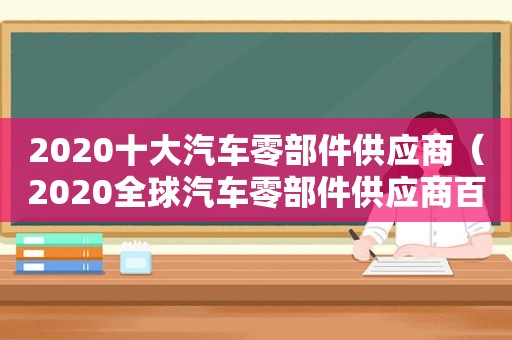 2020十大汽车零部件供应商（2020全球汽车零部件供应商百强）