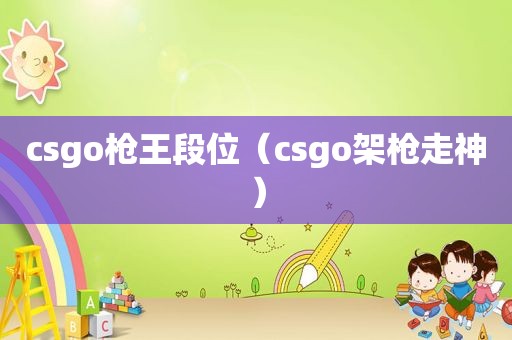 csgo枪王段位（csgo架枪走神）