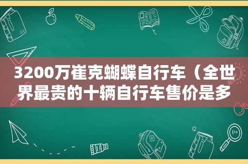 3200万崔克蝴蝶自行车（全世界最贵的十辆自行车售价是多少）