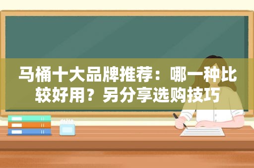 马桶十大品牌推荐：哪一种比较好用？另分享选购技巧