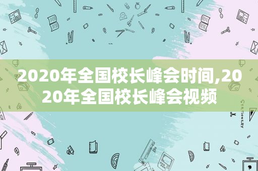 2020年全国校长峰会时间,2020年全国校长峰会视频