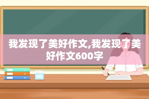 我发现了美好作文,我发现了美好作文600字