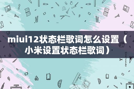 miui12状态栏歌词怎么设置（小米设置状态栏歌词）