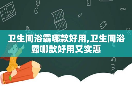 卫生间浴霸哪款好用,卫生间浴霸哪款好用又实惠