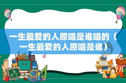 一生最爱的人原唱是谁唱的（一生最爱的人原唱是谁）