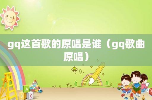 gq这首歌的原唱是谁（gq歌曲原唱）