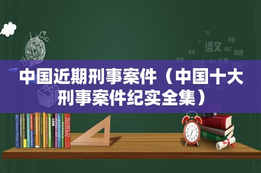 中国近期刑事案件（中国十大刑事案件纪实全集）