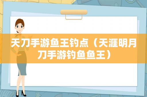 天刀手游鱼王钓点（天涯明月刀手游钓鱼鱼王）