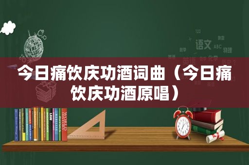 今日痛饮庆功酒词曲（今日痛饮庆功酒原唱）