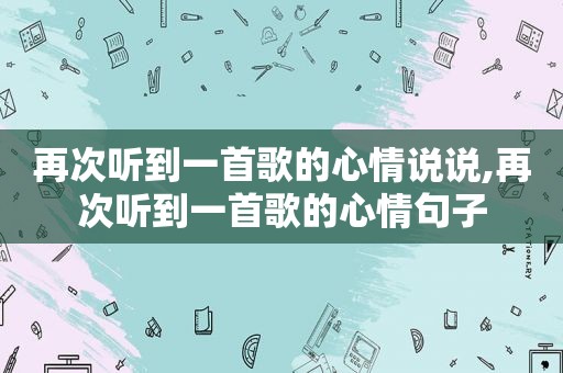 再次听到一首歌的心情说说,再次听到一首歌的心情句子