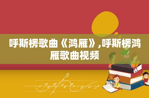 呼斯楞歌曲《鸿雁》,呼斯楞鸿雁歌曲视频