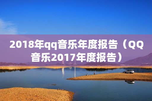 2018年qq音乐年度报告（QQ音乐2017年度报告）