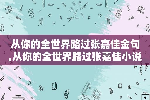 从你的全世界路过张嘉佳金句,从你的全世界路过张嘉佳小说是真实的吗