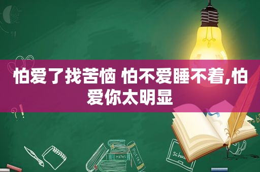 怕爱了找苦恼 怕不爱睡不着,怕爱你太明显