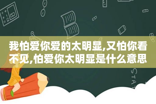 我怕爱你爱的太明显,又怕你看不见,怕爱你太明显是什么意思