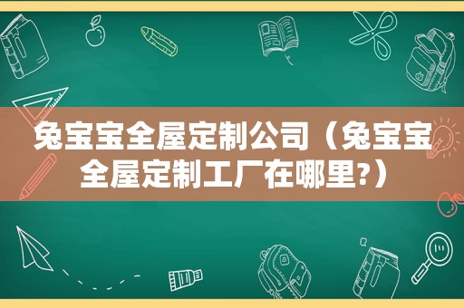 兔宝宝全屋定制公司（兔宝宝全屋定制工厂在哪里?）