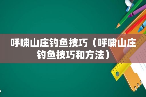 呼啸山庄钓鱼技巧（呼啸山庄钓鱼技巧和方法）