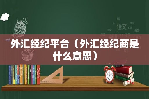 外汇经纪平台（外汇经纪商是什么意思）