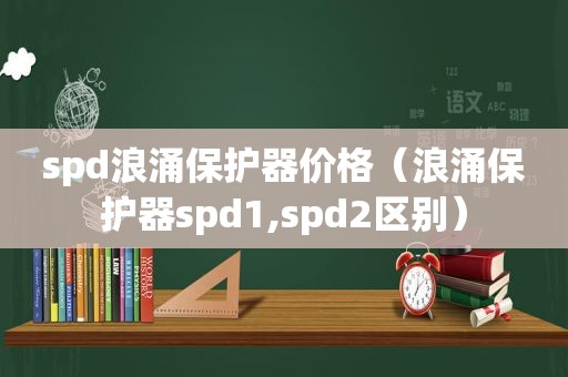 spd浪涌保护器价格（浪涌保护器spd1,spd2区别）