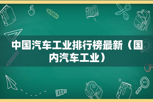 中国汽车工业排行榜最新（国内汽车工业）