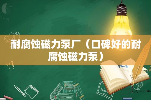 耐腐蚀磁力泵厂（口碑好的耐腐蚀磁力泵）