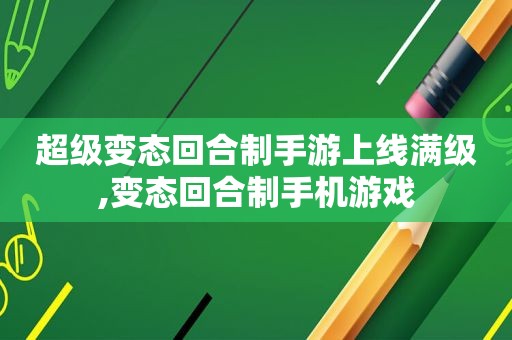 超级变态回合制手游上线满级,变态回合制手机游戏