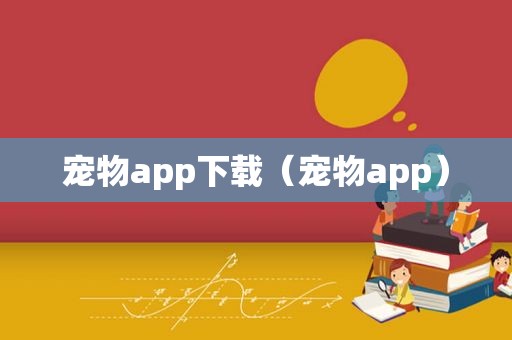 宠物app下载（宠物app）