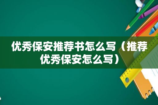 优秀保安推荐书怎么写（推荐优秀保安怎么写）