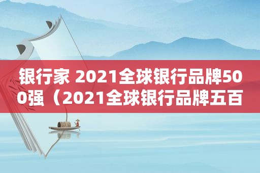 银行家 2021全球银行品牌500强（2021全球银行品牌五百强）