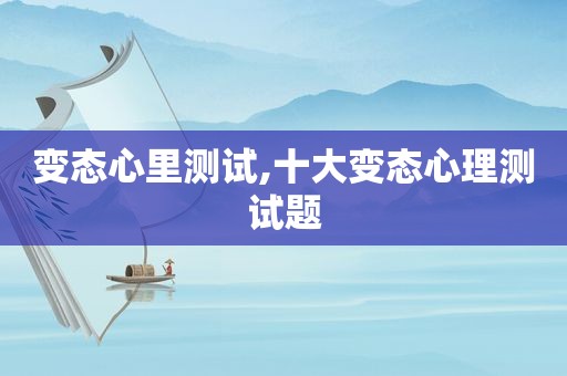 变态心里测试,十大变态心理测试题