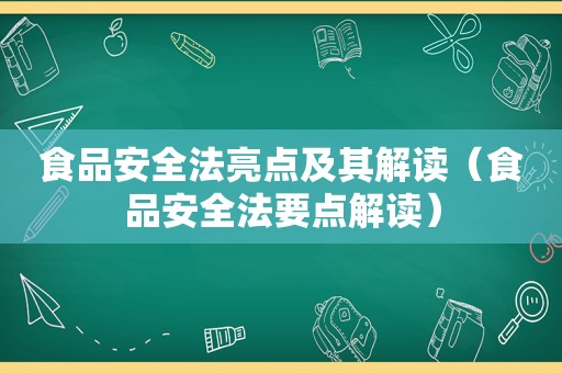 食品安全法亮点及其解读（食品安全法要点解读）