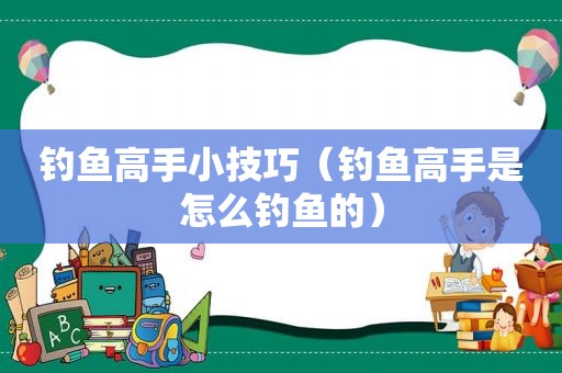 钓鱼高手小技巧（钓鱼高手是怎么钓鱼的）