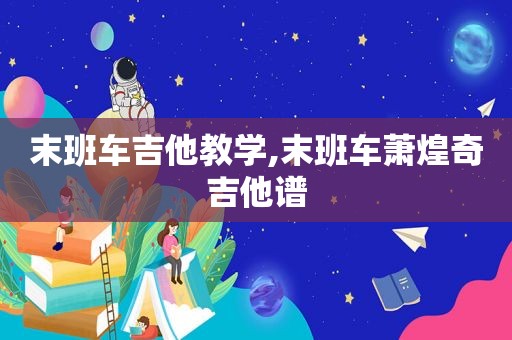 末班车吉他教学,末班车萧煌奇吉他谱